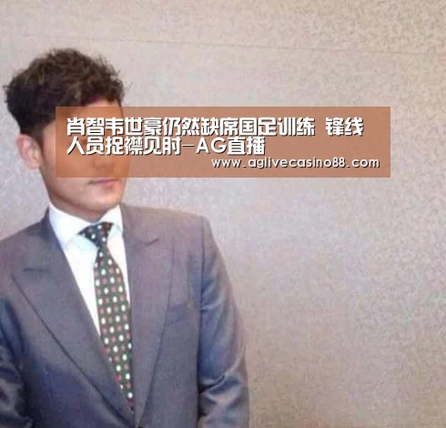 肖智韦世豪仍然缺席国足训练 锋线人员捉襟见肘-AG直播(图1) AG直播