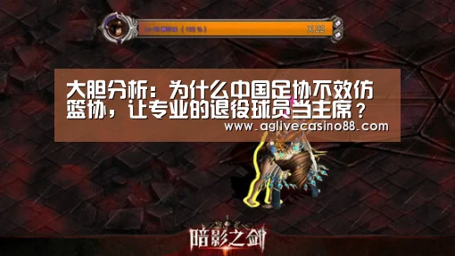 大胆分析:为什么中国足协不效仿篮协,让专业的退役球员当主席?“AG官方”(图1) AG百家乐